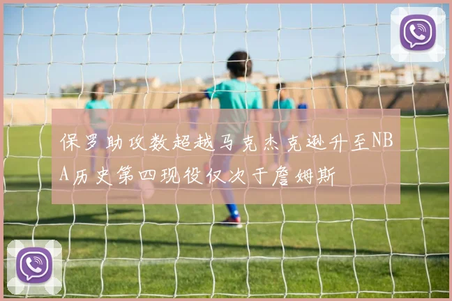 保罗助攻数超越马克杰克逊升至NBA历史第四现役仅次于詹姆斯