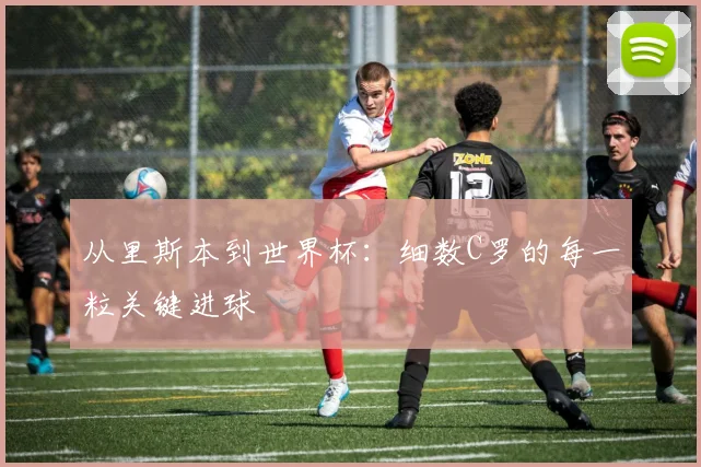 从里斯本到世界杯：细数C罗的每一粒关键进球