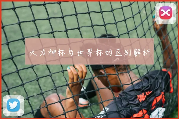 大力神杯与世界杯的区别解析