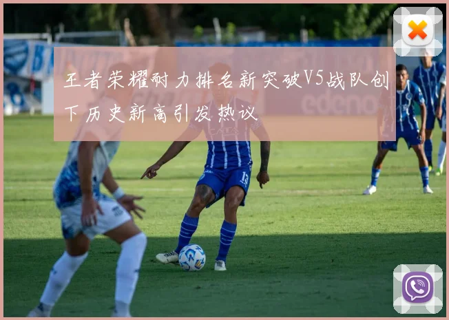 王者荣耀耐力排名新突破V5战队创下历史新高引发热议