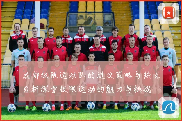 成都极限运动队的进攻策略与热点分析探索极限运动的魅力与挑战