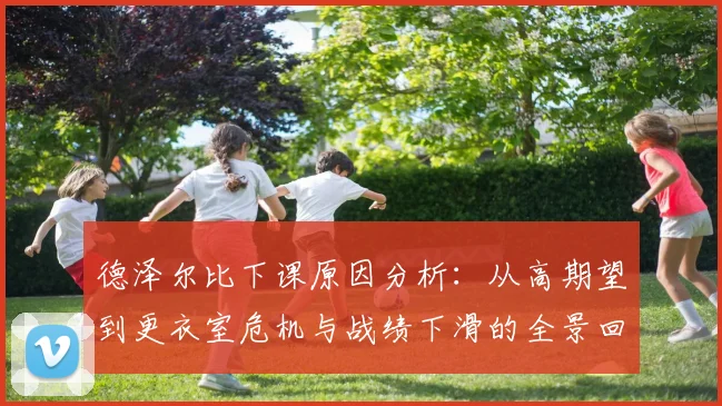 德泽尔比下课原因分析：从高期望到更衣室危机与战绩下滑的全景回顾