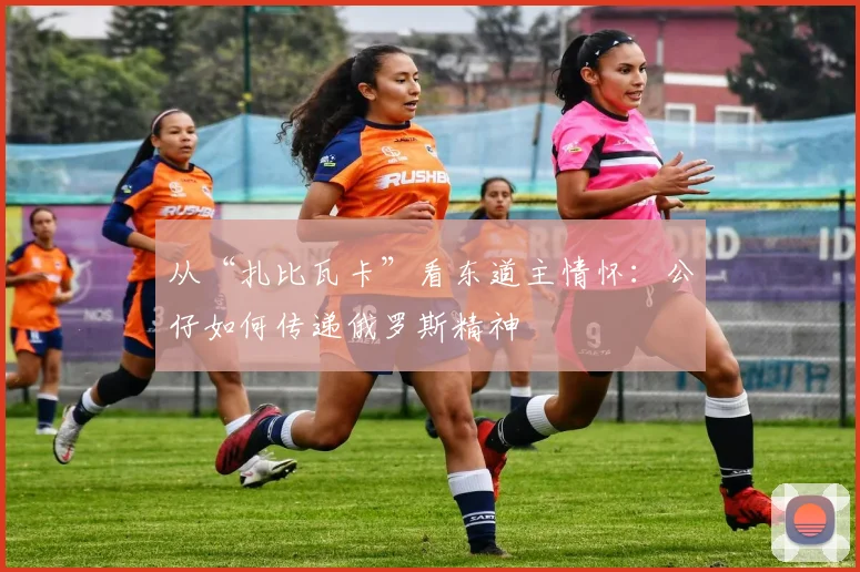 从“扎比瓦卡”看东道主情怀：公仔如何传递俄罗斯精神