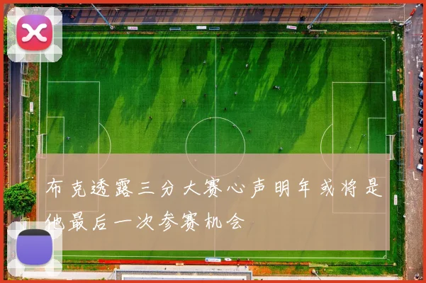 布克透露三分大赛心声明年或将是他最后一次参赛机会
