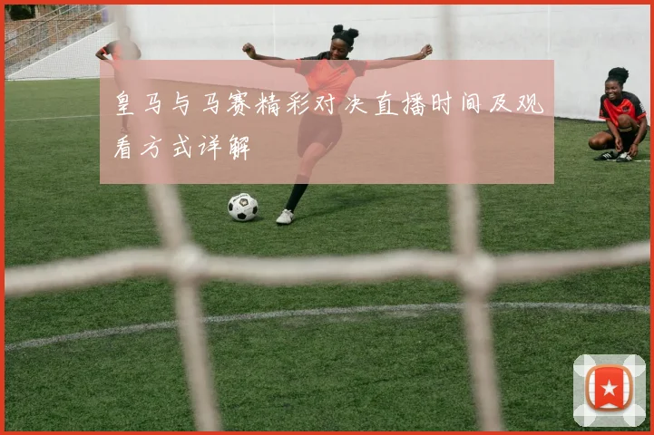 皇马与马赛精彩对决直播时间及观看方式详解