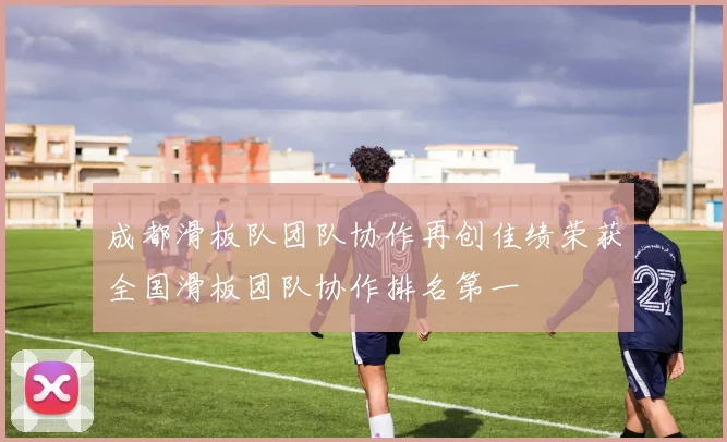 成都滑板队团队协作再创佳绩荣获全国滑板团队协作排名第一