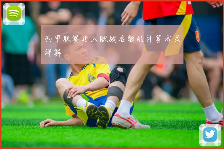 西甲联赛进入欧战名额的计算方式详解