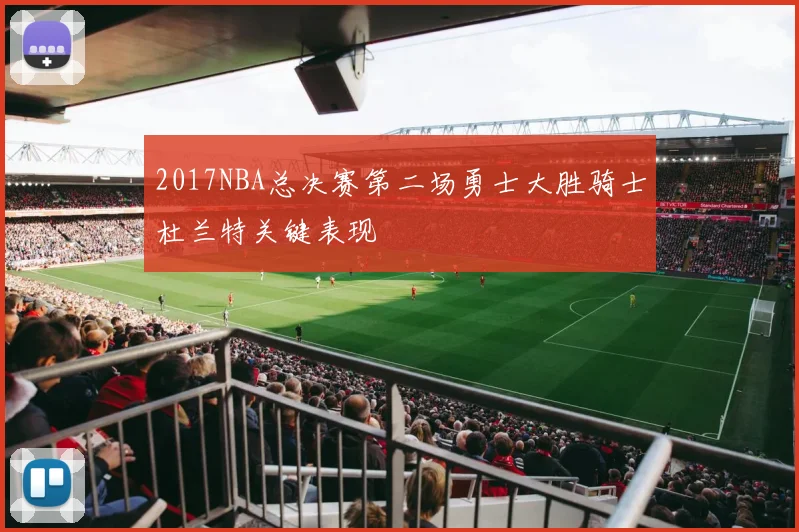 2017NBA总决赛第二场勇士大胜骑士杜兰特关键表现